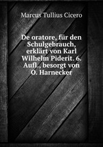 De oratore, fr den Schulgebrauch, erklrt von Karl Wilhelm Piderit. 6. Aufl., besorgt von O. Harnecker