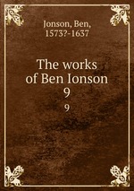 The works of Ben Ionson. 9
