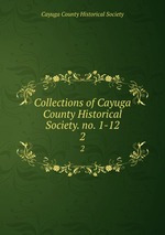 Collections of Cayuga County Historical Society. no. 1-12. 2