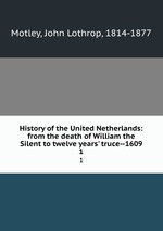 History of the United Netherlands: from the death of William the Silent to twelve years` truce--1609. 1