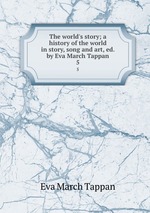 The world`s story; a history of the world in story, song and art, ed. by Eva March Tappan. 5