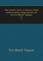 The world`s story; a history of the world in story, song and art, ed. by Eva March Tappan. 11