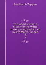 The world`s story; a history of the world in story, song and art, ed. by Eva March Tappan. 4