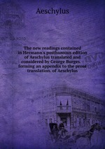 The new readings contained in Hermann`s posthumous edition of Aeschylus translated and considered by George Burges. : forming an appendix to the prose translation. of Aeschylus