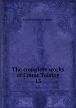 The complete works of Count Tolstoy. 13