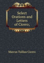 Select Orations and Letters of Cicero;