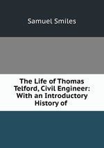 The Life of Thomas Telford, Civil Engineer: With an Introductory History of