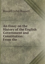 An Essay on the History of the English Government and Constitution: From the