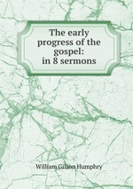 The early progress of the gospel: in 8 sermons