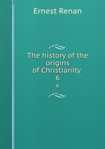 The history of the origins of Christianity .. 6