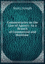 Commentaries on the Law of Agency: As a Branch of Commercial and Maritime
