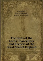 The Lives of the Lords Chancellors and Keepers of the Great Seal of England