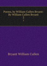 Poems, by William Cullen Bryant: By William Cullen Bryant. 2