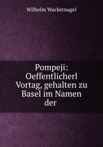 Pompeji: Oeffentlicherl Vortag, gehalten zu Basel im Namen der