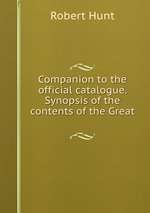 Companion to the official catalogue. Synopsis of the contents of the Great