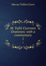 M. Tullii Ciceronis Orationes: with a commentary. 1