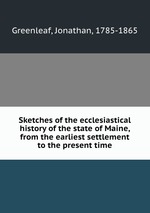 Sketches of the ecclesiastical history of the state of Maine, from the earliest settlement to the present time