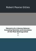 Memoirs of a Literary Veteran: Including Sketches and Anecdotes of the Most Distinguished .. 2