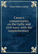 Csar`s commentaries on the Gallic and civil wars: with the supplementary