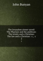 The Jerusalem sinner saved: The Pharisee and the publican: The trinity and a Christian: The law and a Christian: &c., &c.. 2