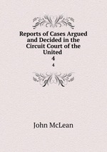 Reports of Cases Argued and Decided in the Circuit Court of the United .. 4