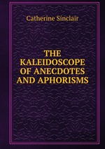 THE KALEIDOSCOPE OF ANECDOTES AND APHORISMS