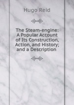 The Steam-engine: A Popular Account of Its Construction, Action, and History; and a Description