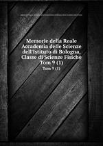 Memorie della Reale Accademia delle Scienze dell`Istituto di Bologna, Classe di Scienze Fisiche. Tom 9 (1)