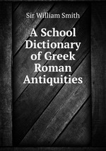A School Dictionary of Greek & Roman Antiquities