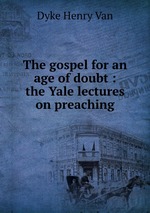The gospel for an age of doubt : the Yale lectures on preaching