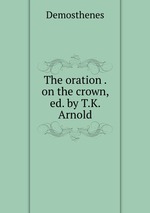 The oration . on the crown, ed. by T.K. Arnold