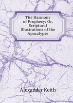 The Harmony of Prophecy: Or, Scriptural Illustrations of the Apocalypse