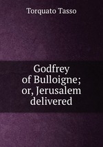 Godfrey of Bulloigne; or, Jerusalem delivered