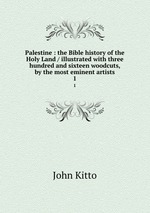 Palestine : the Bible history of the Holy Land / illustrated with three hundred and sixteen woodcuts, by the most eminent artists. 1