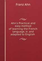 Ahn`s Practical and easy method of learning the French language, tr. and adapted to English