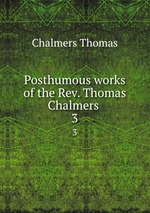 Posthumous works of the Rev. Thomas Chalmers . 3
