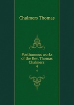 Posthumous works of the Rev. Thomas Chalmers . 4