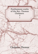 Posthumous works of the Rev. Thomas Chalmers . 5