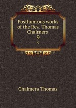 Posthumous works of the Rev. Thomas Chalmers . 9