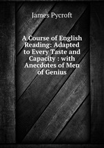 A Course of English Reading: Adapted to Every Taste and Capacity : with Anecdotes of Men of Genius