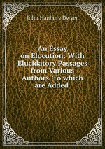 An Essay on Elocution: With Elucidatory Passages from Various Authors. To which are Added