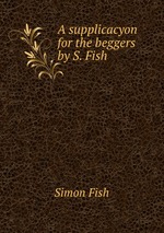 A supplicacyon for the beggers by S. Fish