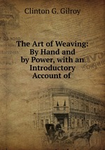 The Art of Weaving: By Hand and by Power, with an Introductory Account of