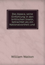 Das Alpaca, seine Einfhrung in den brittischen Inseln, betrachtet als ein Nationalvortheil und