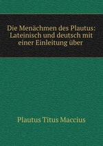 Die Menchmen des Plautus: Lateinisch und deutsch mit einer Einleitung ber