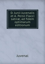 D. Junii Juvenalis et A. Persii Flacci satir, ad fidem optimarum editionum