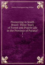 Pioneering in South Brazil: Three Years of Forest and Prairie Life in the Province of Parana?.. 1