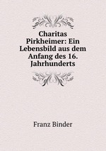 Charitas Pirkheimer: Ein Lebensbild aus dem Anfang des 16. Jahrhunderts
