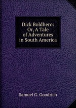 Dick Boldhero: Or, A Tale of Adventures in South America
