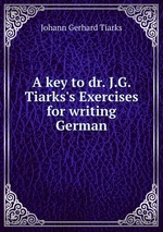 A key to dr. J.G. Tiarks`s Exercises for writing German